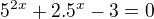 $5^{2x} +2.5^{x}-3=0$