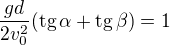 $\frac{gd}{2v_0^2}(\text{tg}\,\alpha +\text{tg}\,\beta )=1$
