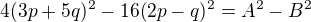$4(3p+5q)^2 -16(2p-q)^2= A^2 - B^2$
