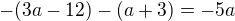 $-(3a - 12) - (a + 3) = -5a$