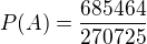 $P(A)=\frac{685464}{270725}$