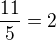 $\frac{11}{5}=2$