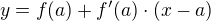 $y = f(a) + f'(a) \cdot (x - a)$