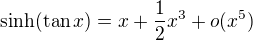 $ \sinh (\tan x)=x+\frac{1}{2}x^{3}+o(x^{5})$