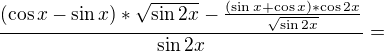 $\frac{(\cos x-\sin x)*\sqrt{\sin 2x}-\frac{(\sin x+\cos x)*\cos 2x}{\sqrt{\sin 2x}}}{\sin 2x}=$