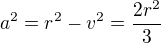 $a^2=r^2-v^2=\frac{2r^2}3$
