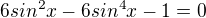 $6sin^{2}x-6sin^{4}x-1=0$