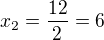 $x_2 = \frac{12}{2} = 6$