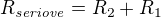 $R_{{\it seriove}}=R_{2}+R_{1}$