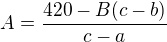 $A=\frac{420-B(c-b)}{c-a}$