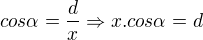 $cos \alpha = \frac{d}{x} \Rightarrow x . cos \alpha = d$