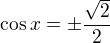 $\cos x=\pm\frac{\sqrt2}2$