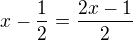 $x-\frac{1}{2} = \frac{2x-1}{2}$