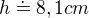 $h\doteq 8,1cm$
