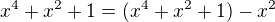 $x^{4}+x^{2}+1= (x^{4}+x^{2}+1)-x^2$