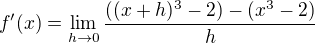 $f'(x) = \lim_{h \to 0} \frac{((x + h)^3 - 2) - (x^3 - 2)}{h}$