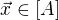 $\vec{x} \in [A]$