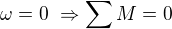 $\omega =0\ \Rightarrow \sum M=0$