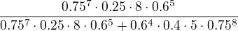 $\frac{0.75^7\cdot 0.25\cdot8\cdot 0.6^5}{0.75^7\cdot 0.25\cdot 8\cdot 0.6^5+0.6^4\cdot 0.4\cdot 5\cdot 0.75^8}$