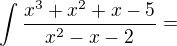 $\int \frac{x^{3}+x^{2}+x-5}{x^{2}-x-2}=$