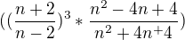 $((\frac{n+2}{n-2})^{3} * \frac{n^2 - 4 n +4}{n^2+4n^ + 4})$