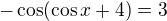$-\cos (\cos x+4)=3$