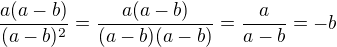 $\frac{a(a-b)}{(a-b)^2} = \frac{a(a-b)}{(a-b)(a-b)} = \frac{a}{a-b} = -b$