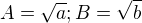 $A=\sqrt a; B=\sqrt b$