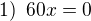 $1) \enspace 60x=0$
