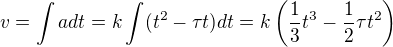 $v=\int adt=k\int (t^2-\tau t) dt = k\left(\frac13t^3-\frac12\tau t^2\right)$