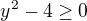 $y^2-4 \ge 0$