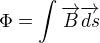 $ \Phi = \int \overrightarrow{B} \overrightarrow{ds}$