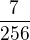 $\frac{7}{256}$