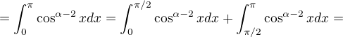 $=\int_0^\pi \cos^{\alpha-2}xdx=\int_0^{\pi/2} \cos^{\alpha-2}xdx+\int_{\pi/2}^\pi \cos^{\alpha-2}xdx=$
