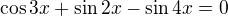 $\cos 3x+\sin 2x-\sin 4x=0$