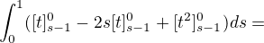 $\int_{0}^{1}([t]^{0}_{s-1}-2s[t]^{0}_{s-1}+[t^{2}]^{0}_{s-1})ds=$