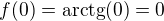 $f(0)=\mathrm{arctg}(0)=0$