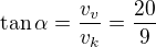 $\tan\alpha=\frac{v_v}{v_k}=\frac{20}{9}$