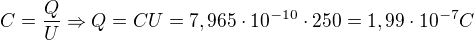 $C=\frac{Q}{U}\Rightarrow Q=CU=7,965\cdot 10^{-10}\cdot 250=1,99\cdot 10^{-7}C$