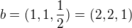 $b=(1,1,\frac{1}{2})=(2,2,1)$