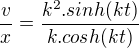 $\frac{v}{x}=\frac{k^2.sinh(kt)}{k.cosh(kt)}$