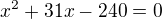 $x^{2} + 31x - 240= 0$