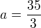 $a=\frac{35}{3}$