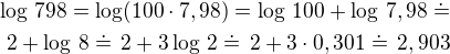 $\log\,798=\log(100\cdot 7,98)=\log\,100+\log\,7,98\doteq\\2+\log\,8\doteq\,2+3\log\,2\doteq\,2+3\cdot 0,301\doteq\,2,903$
