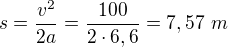 $s=\frac{v^2}{2a}=\frac{100}{2\cdot6,6}=7,57\ m$