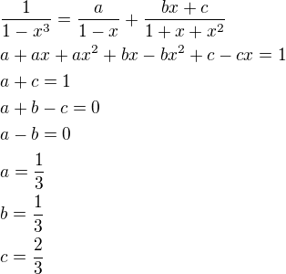 $\frac{1}{1-x^3}=\frac{a}{1-x}+\frac{bx+c}{1+x+x^2}\nla+ax+ax^2+bx-bx^2+c-cx=1\nla+c=1\nla+b-c=0\nla-b=0\nla=\frac{1}{3}\nlb=\frac{1}{3}\nlc=\frac{2}{3}$