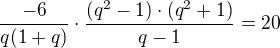 $\frac{-6}{q(1+q)} \cdot \frac{(q^{2}-1)\cdot(q^{2}+1)}{q-1} = 20$