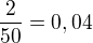 $\frac{2}{50}=0,04$