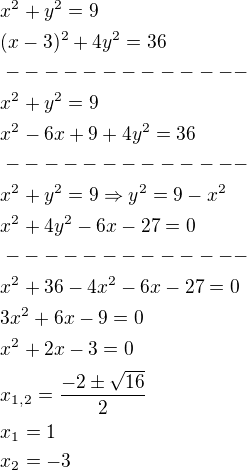 $x^2+y^2=9\nl(x-3)^2+4y^2=36\nl-------------\nlx^2+y^2=9\nlx^2-6x+9+4y^2=36\nl-------------\nlx^2+y^2=9\Rightarrow y^2=9-x^2\nlx^2+4y^2-6x-27=0\nl-------------\nlx^2+36-4x^2-6x-27=0\nl3x^2+6x-9=0\nlx^2+2x-3=0\nlx_{1,2}=\frac{-2\pm \sqrt{16}}{2}\nlx_1=1\nlx_2=-3$