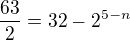 $\frac{63}{2} = 32 - 2^{5-n} $